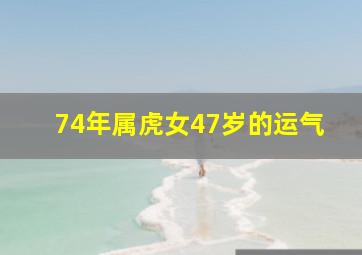 74年属虎女47岁的运气