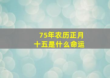 75年农历正月十五是什么命运