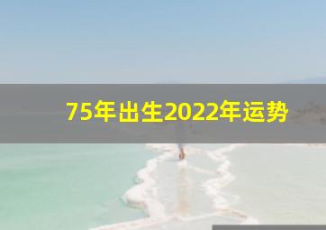 75年出生2022年运势