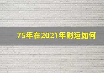 75年在2021年财运如何