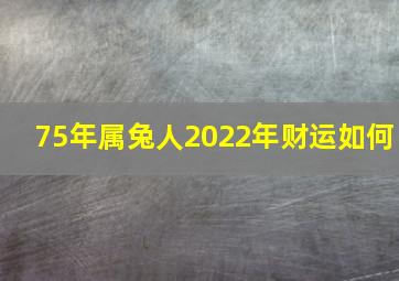 75年属兔人2022年财运如何