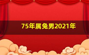 75年属兔男2021年