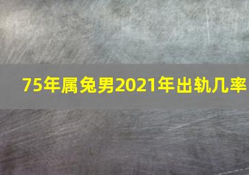 75年属兔男2021年出轨几率