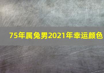 75年属兔男2021年幸运颜色