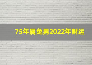 75年属兔男2022年财运