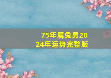 75年属兔男2024年运势完整版