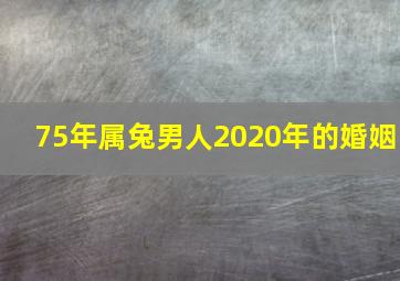 75年属兔男人2020年的婚姻