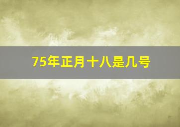 75年正月十八是几号