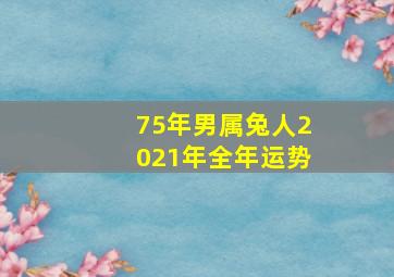 75年男属兔人2021年全年运势