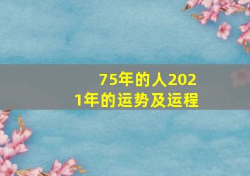 75年的人2021年的运势及运程