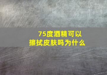 75度酒精可以擦拭皮肤吗为什么