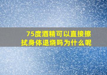 75度酒精可以直接擦拭身体退烧吗为什么呢