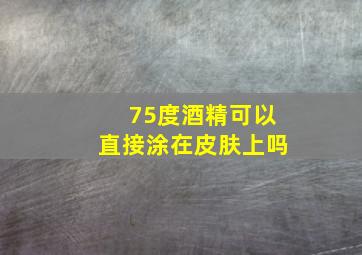 75度酒精可以直接涂在皮肤上吗