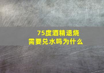 75度酒精退烧需要兑水吗为什么