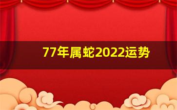 77年属蛇2022运势