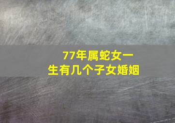 77年属蛇女一生有几个子女婚姻