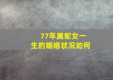 77年属蛇女一生的婚姻状况如何