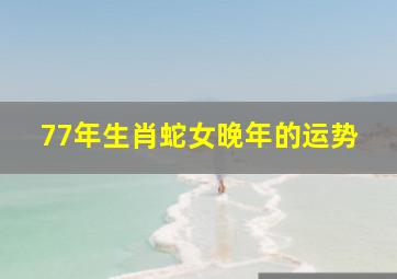 77年生肖蛇女晚年的运势