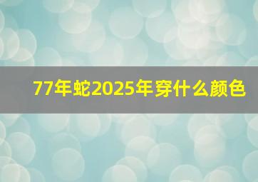 77年蛇2025年穿什么颜色