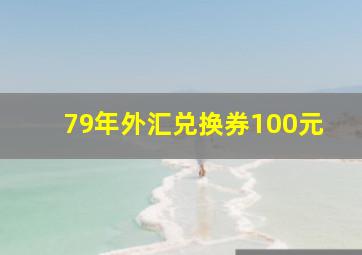 79年外汇兑换券100元