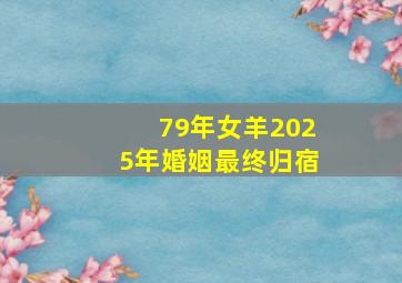 79年女羊2025年婚姻最终归宿