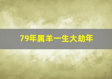 79年属羊一生大劫年