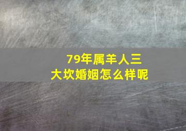 79年属羊人三大坎婚姻怎么样呢