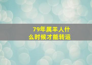 79年属羊人什么时候才能转运