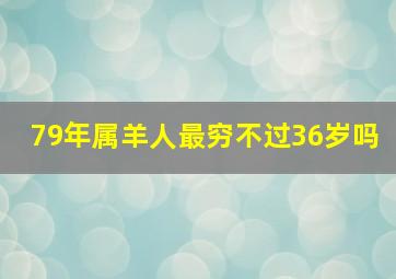 79年属羊人最穷不过36岁吗