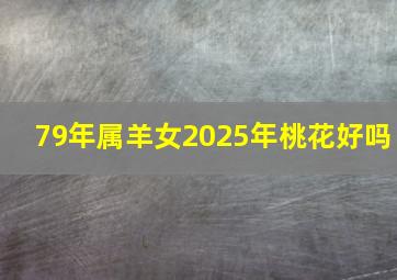 79年属羊女2025年桃花好吗