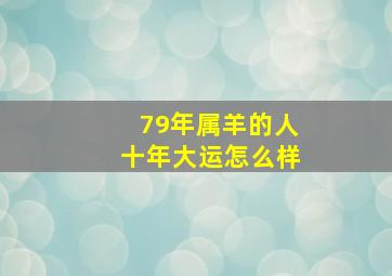 79年属羊的人十年大运怎么样