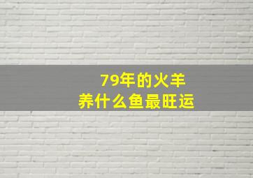 79年的火羊养什么鱼最旺运