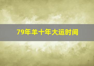 79年羊十年大运时间