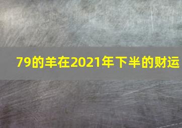 79的羊在2021年下半的财运