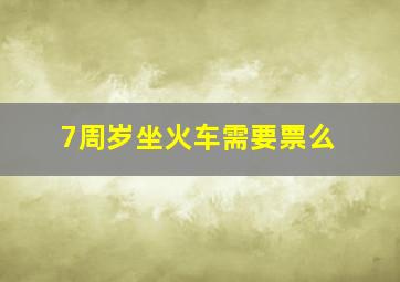 7周岁坐火车需要票么