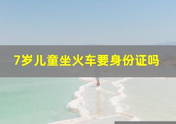 7岁儿童坐火车要身份证吗