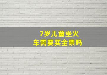 7岁儿童坐火车需要买全票吗