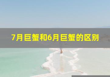 7月巨蟹和6月巨蟹的区别