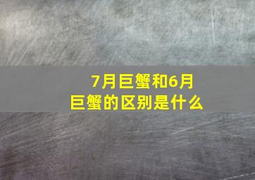 7月巨蟹和6月巨蟹的区别是什么