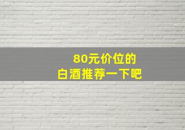 80元价位的白酒推荐一下吧