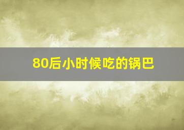 80后小时候吃的锅巴