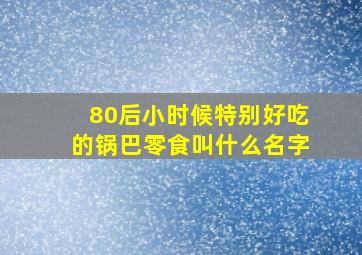 80后小时候特别好吃的锅巴零食叫什么名字