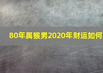 80年属猴男2020年财运如何