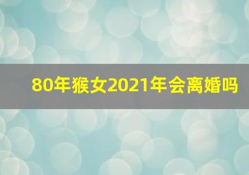 80年猴女2021年会离婚吗