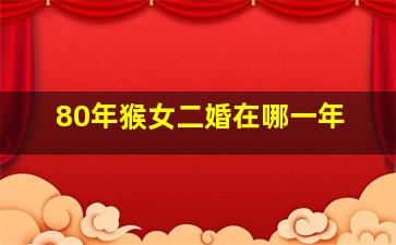 80年猴女二婚在哪一年