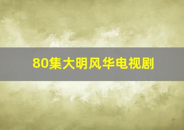 80集大明风华电视剧