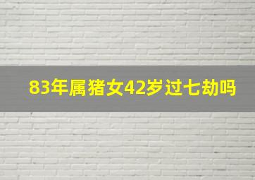 83年属猪女42岁过七劫吗