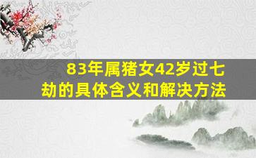 83年属猪女42岁过七劫的具体含义和解决方法