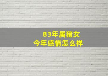 83年属猪女今年感情怎么样