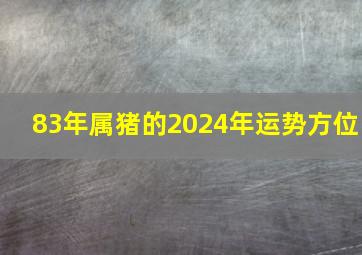 83年属猪的2024年运势方位